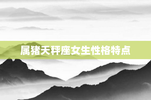 属猪天秤座女生性格特点