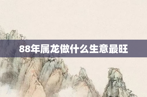 88年属龙做什么生意最旺