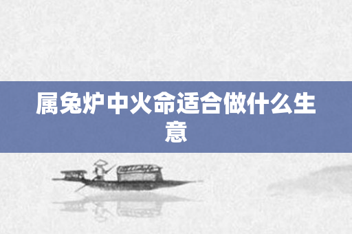 属兔炉中火命适合做什么生意