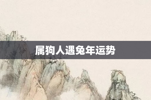 属狗人遇兔年运势