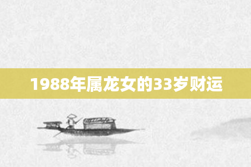 1988年属龙女的33岁财运
