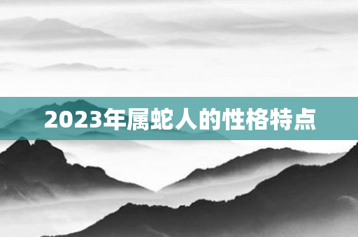 2023年属蛇人的性格特点