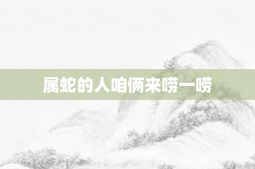 属蛇的人咱俩来唠一唠