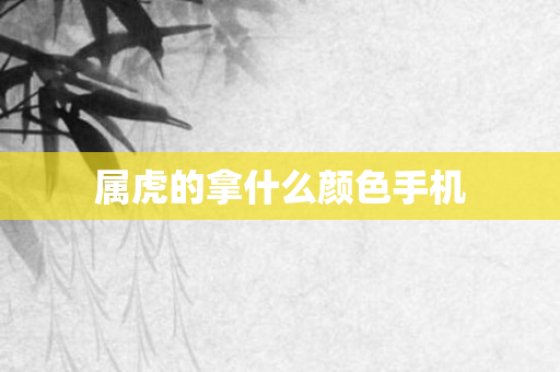 属虎的拿什么颜色手机