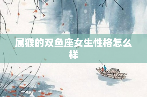 属猴的双鱼座女生性格怎么样
