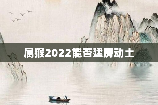 属猴2022能否建房动土