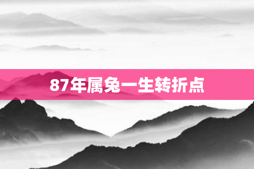 87年属兔一生转折点