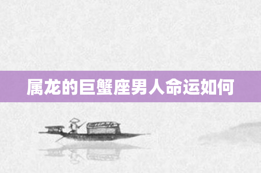 属龙的巨蟹座男人命运如何
