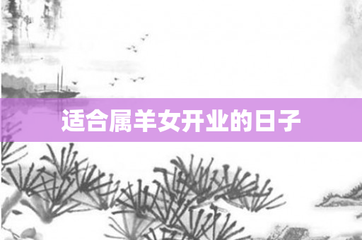 适合属羊女开业的日子