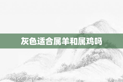 灰色适合属羊和属鸡吗