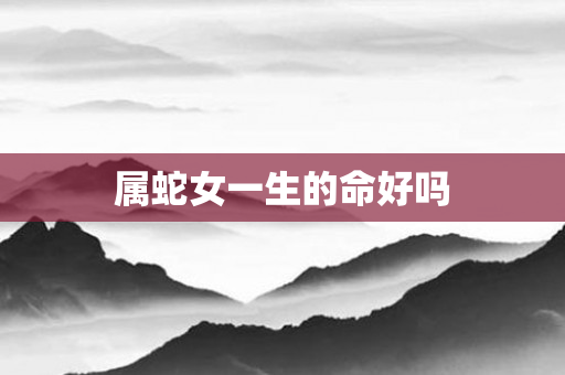 属蛇女一生的命好吗