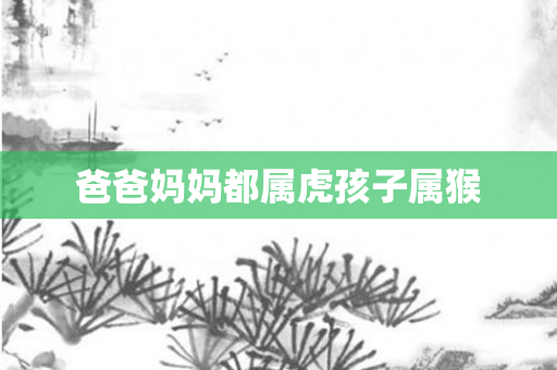 爸爸妈妈都属虎孩子属猴