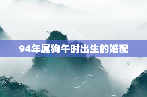 94年属狗午时出生的婚配
