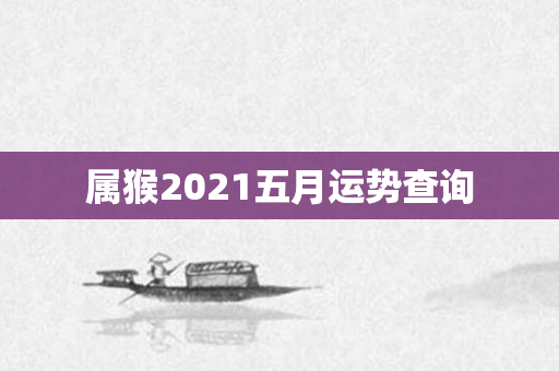 属猴2021五月运势查询