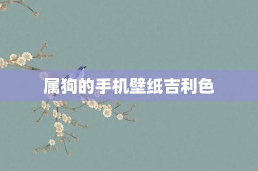 属狗的手机壁纸吉利色