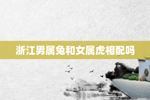 浙江男属兔和女属虎相配吗