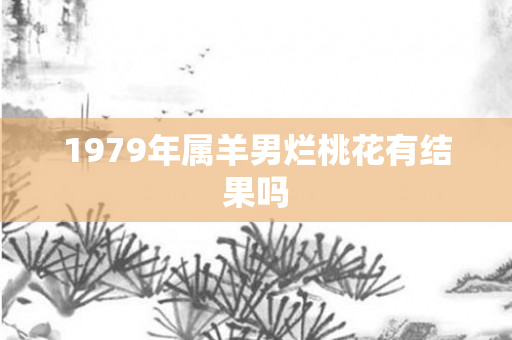 1979年属羊男烂桃花有结果吗