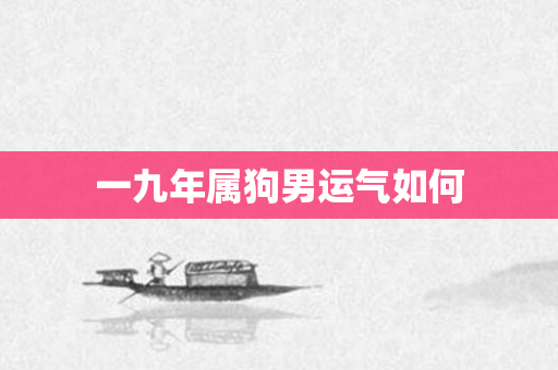 一九年属狗男运气如何