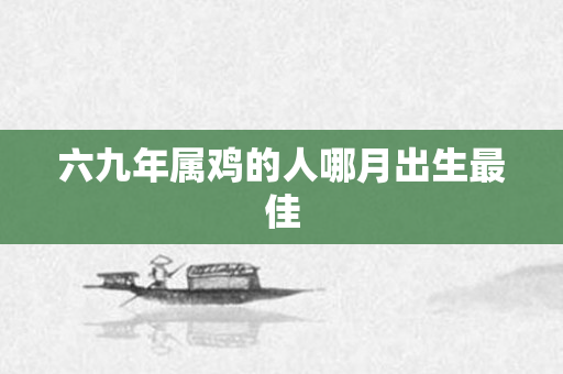 六九年属鸡的人哪月出生更佳
