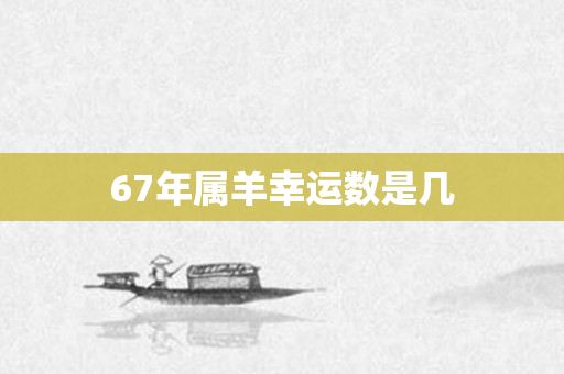 67年属羊幸运数是几