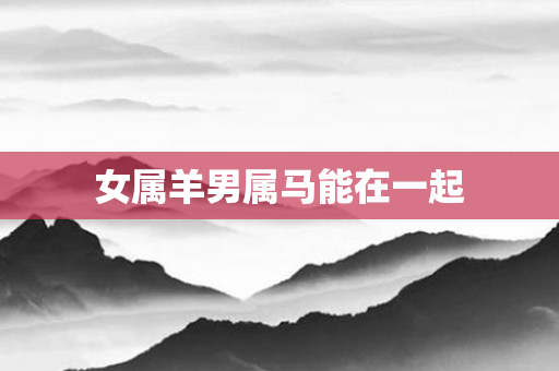 女属羊男属马能在一起