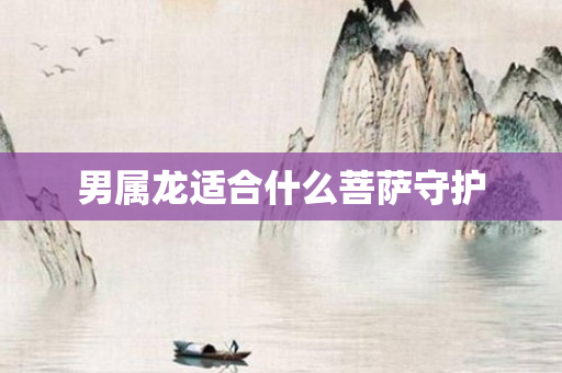 男属龙适合什么菩萨守护