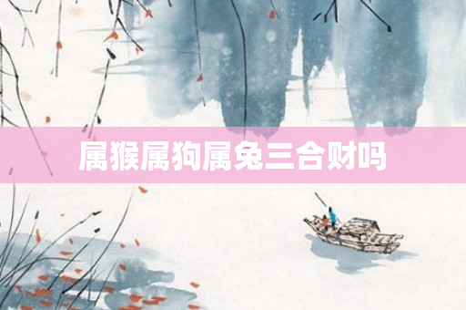 属猴属狗属兔三合财吗