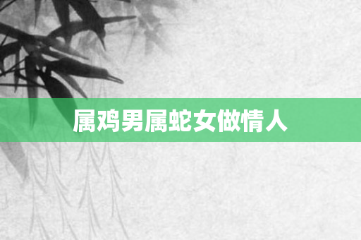 属鸡男属蛇女做情人
