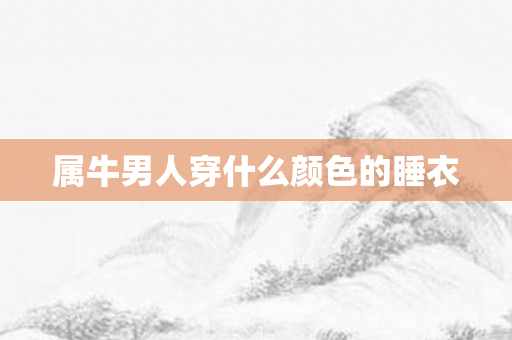属牛男人穿什么颜色的睡衣