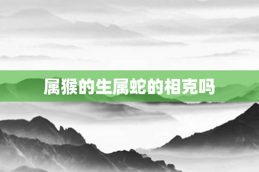 属猴的生属蛇的相克吗