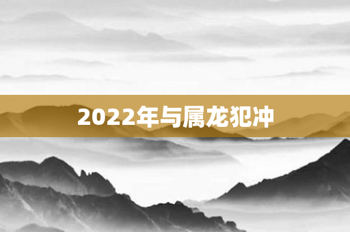2022年与属龙犯冲