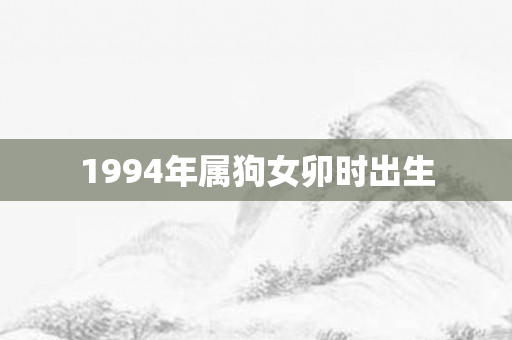 1994年属狗女卯时出生