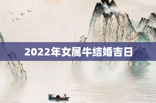 2022年女属牛结婚吉日