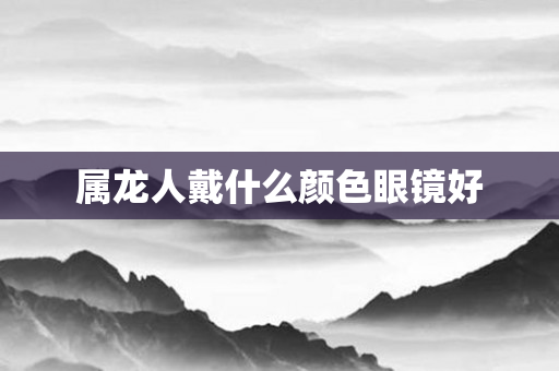属龙人戴什么颜色眼镜好
