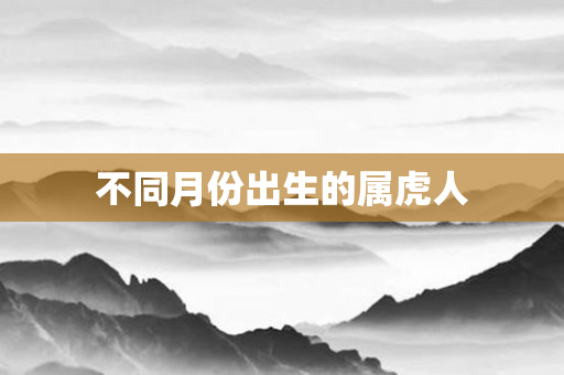 不同月份出生的属虎人