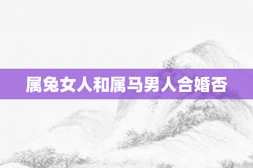 属兔女人和属马男人合婚否