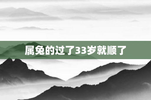 属兔的过了33岁就顺了