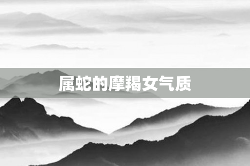属蛇的摩羯女气质