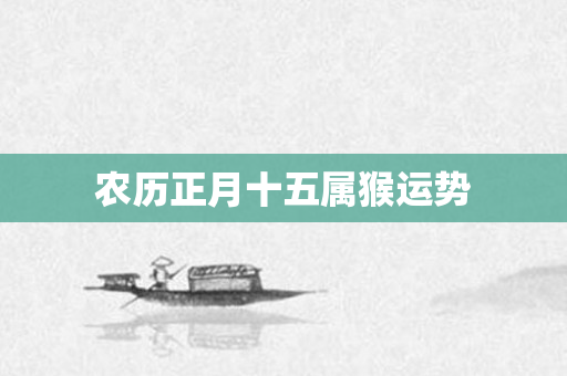 农历正月十五属猴运势