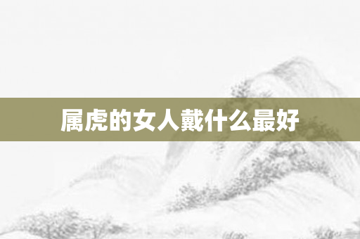 属虎的女人戴什么更好