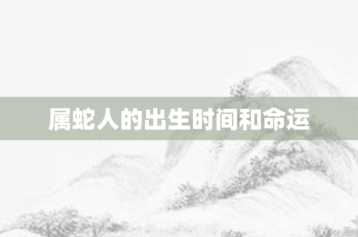 属蛇人的出生时间和命运