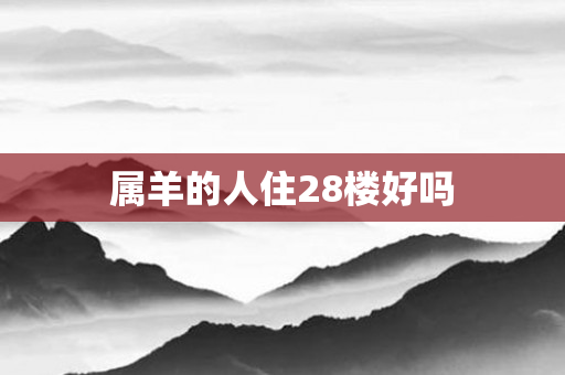 属羊的人住28楼好吗