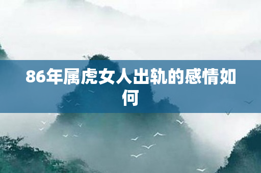 86年属虎女人出轨的感情如何