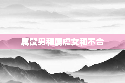 属鼠男和属虎女和不合