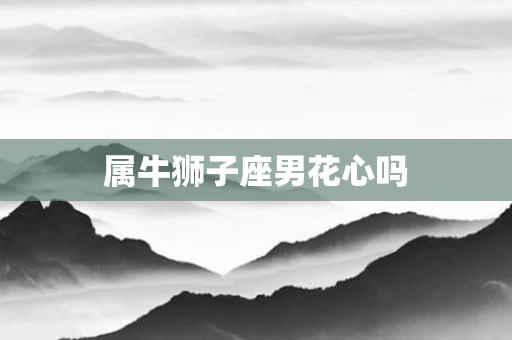 属牛狮子座男花心吗