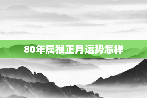 80年属猴正月运势怎样