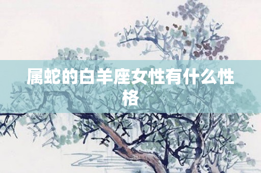 属蛇的白羊座女性有什么性格