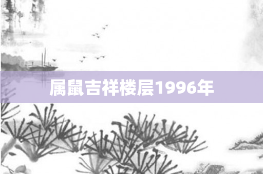 属鼠吉祥楼层1996年