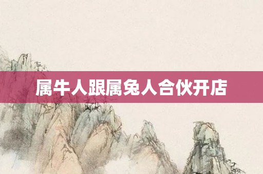 属牛人跟属兔人合伙开店