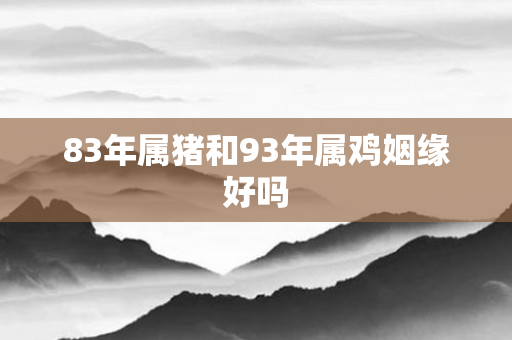 83年属猪和93年属鸡姻缘好吗